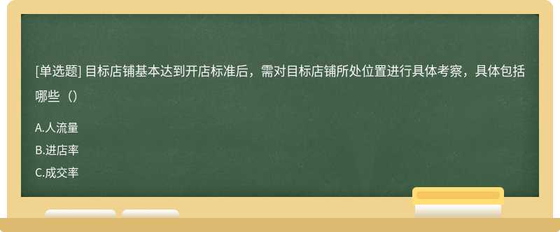 目标店铺基本达到开店标准后，需对目标店铺所处位置进行具体考察，具体包括哪些（）