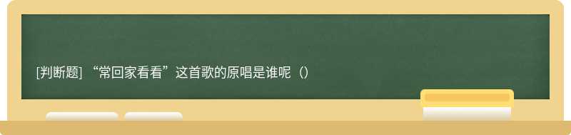 “常回家看看”这首歌的原唱是谁呢（）