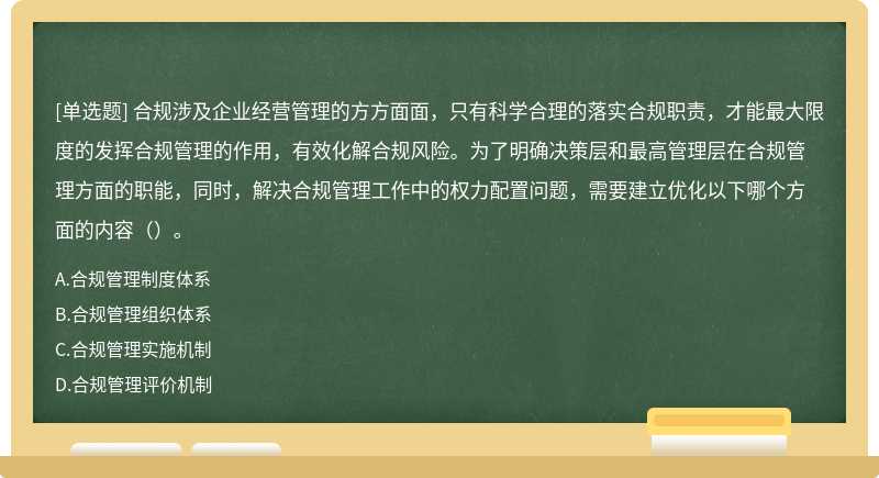 合规涉及企业经营管理的方方面面，只有科学合理的落实合规职责，才能最大限度的发挥合规管理的作用，有效化解合规风险。为了明确决策层和最高管理层在合规管理方面的职能，同时，解决合规管理工作中的权力配置问题，需要建立优化以下哪个方面的内容（）。