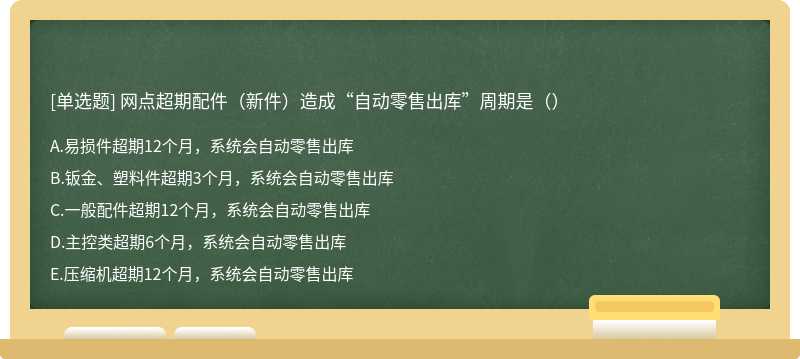 网点超期配件（新件）造成“自动零售出库”周期是（）