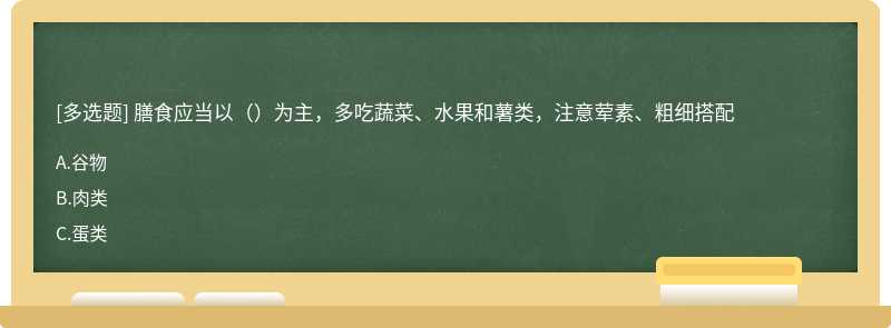 膳食应当以（）为主，多吃蔬菜、水果和薯类，注意荤素、粗细搭配