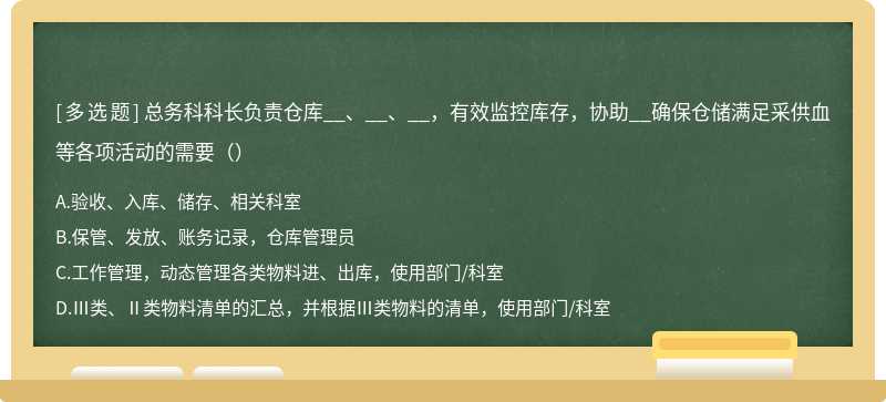 总务科科长负责仓库__、__、__，有效监控库存，协助__确保仓储满足采供血等各项活动的需要（）