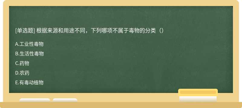 根据来源和用途不同，下列哪项不属于毒物的分类（）