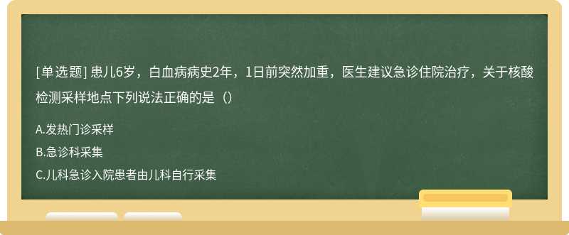 患儿6岁，白血病病史2年，1日前突然加重，医生建议急诊住院治疗，关于核酸检测采样地点下列说法正确的是（）