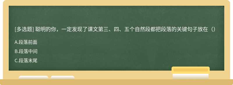 聪明的你，一定发现了课文第三、四、五个自然段都把段落的关键句子放在（）