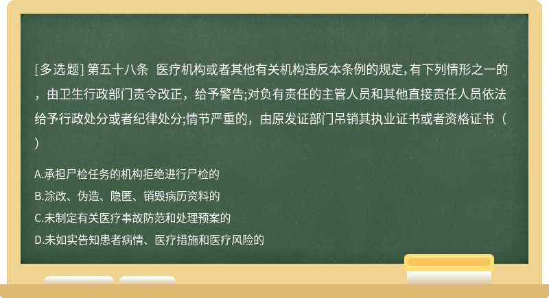 第五十八条 医疗机构或者其他有关机构违反本条例的规定，有下列情形之一的，由卫生行政部门责令改正，给予警告;对负有责任的主管人员和其他直接责任人员依法给予行政处分或者纪律处分;情节严重的，由原发证部门吊销其执业证书或者资格证书（）