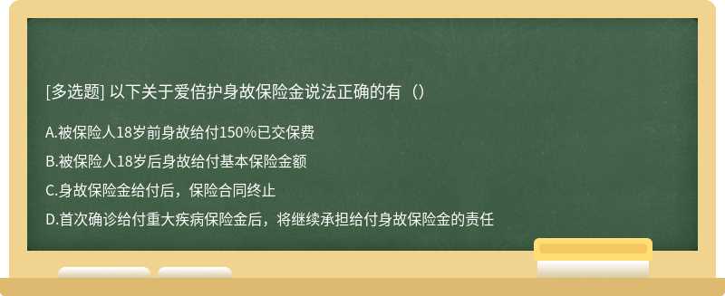 以下关于爱倍护身故保险金说法正确的有（）