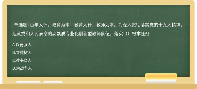 百年大计，教育为本；教育大计，教师为本。为深入贯彻落实党的十九大精神，造就党和人民满意的高素质专业化创新型教师队伍，落实（）根本任务