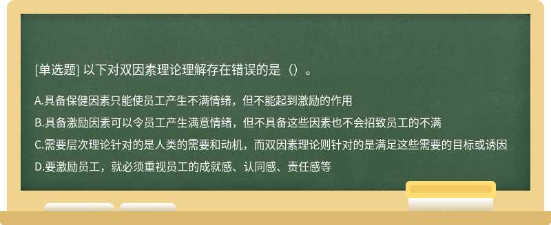 以下对双因素理论理解存在错误的是（）。