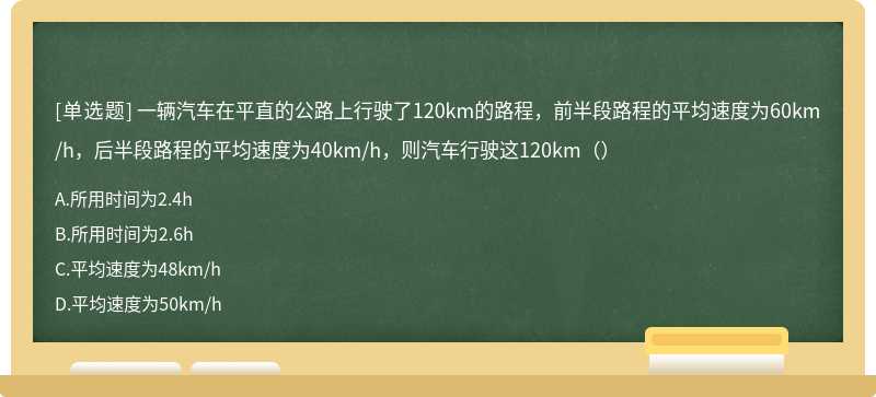 一辆汽车在平直的公路上行驶了120km的路程，前半段路程的平均速度为60km/h，后半段路程的平均速度为40km/h，则汽车行驶这120km（）