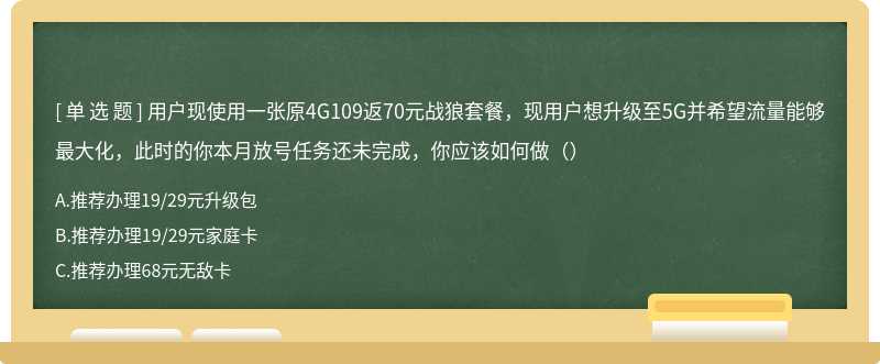 用户现使用一张原4G109返70元战狼套餐，现用户想升级至5G并希望流量能够最大化，此时的你本月放号任务还未完成，你应该如何做（）