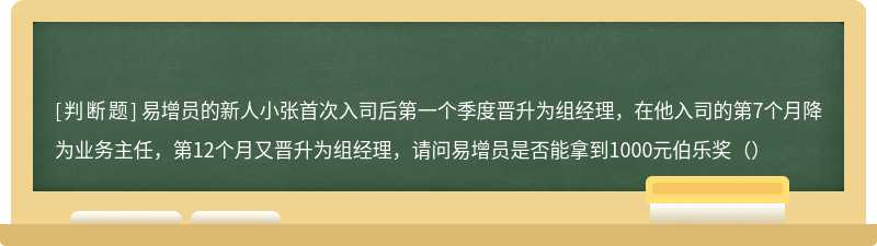 易增员的新人小张首次入司后第一个季度晋升为组经理，在他入司的第7个月降为业务主任，第12个月又晋升为组经理，请问易增员是否能拿到1000元伯乐奖（）