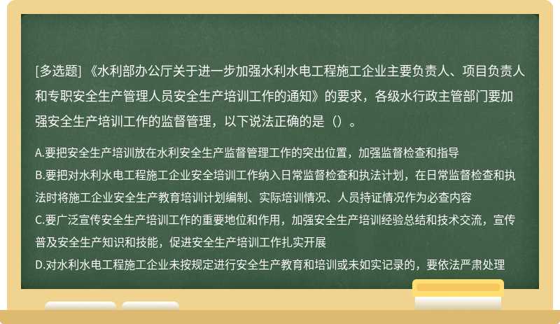 《水利部办公厅关于进一步加强水利水电工程施工企业主要负责人、项目负责人和专职安全生产管理人员安全生产培训工作的通知》的要求，各级水行政主管部门要加强安全生产培训工作的监督管理，以下说法正确的是（）。