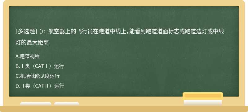 （）: 航空器上的飞行员在跑道中线上，能看到跑道道面标志或跑道边灯或中线灯的最大距离