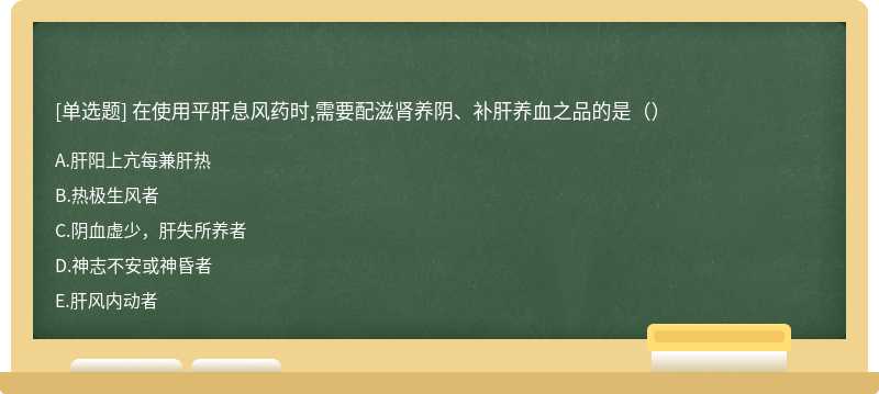 在使用平肝息风药时,需要配滋肾养阴、补肝养血之品的是（）