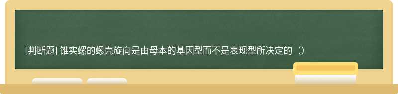 锥实螺的螺壳旋向是由母本的基因型而不是表现型所决定的（）