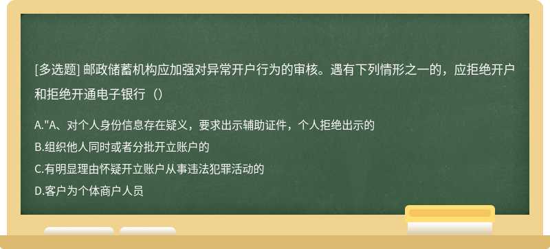 邮政储蓄机构应加强对异常开户行为的审核。遇有下列情形之一的，应拒绝开户和拒绝开通电子银行（）