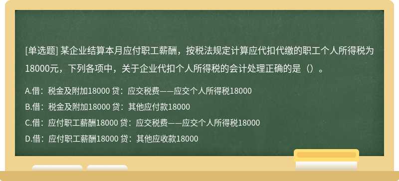 某企业结算本月应付职工薪酬，按税法规定计算应代扣代缴的职工个人所得税为18000元，下列各项中，关于企业代扣个人所得税的会计处理正确的是（）。