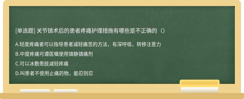 关节镜术后的患者疼痛护理措施有哪些是不正确的（）