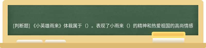 《小英雄雨来》体裁属于（）。表现了小雨来（）的精神和热爱祖国的高尚情感