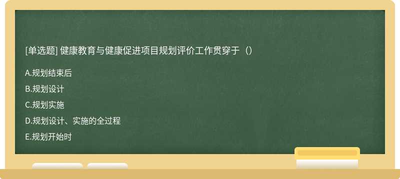 健康教育与健康促进项目规划评价工作贯穿于（）