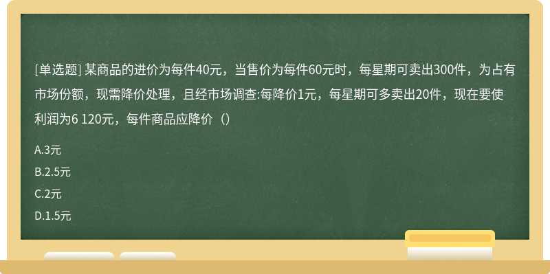 某商品的进价为每件40元，当售价为每件60元时，每星期可卖出300件，为占有市场份额，现需降价处理，且经市场调查:每降价1元，每星期可多卖出20件，现在要使利润为6 120元，每件商品应降价（）