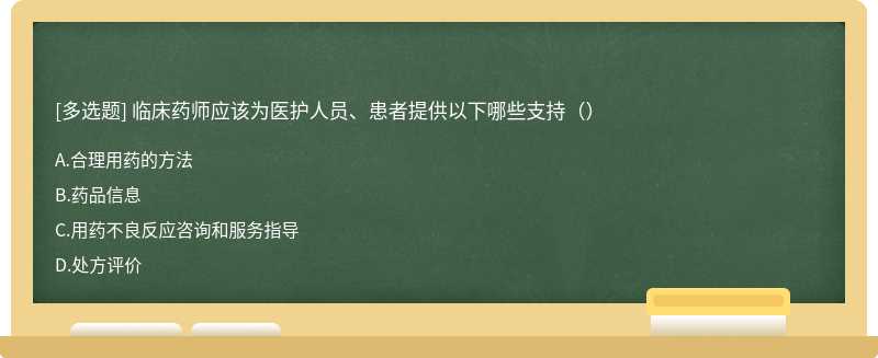 临床药师应该为医护人员、患者提供以下哪些支持（）