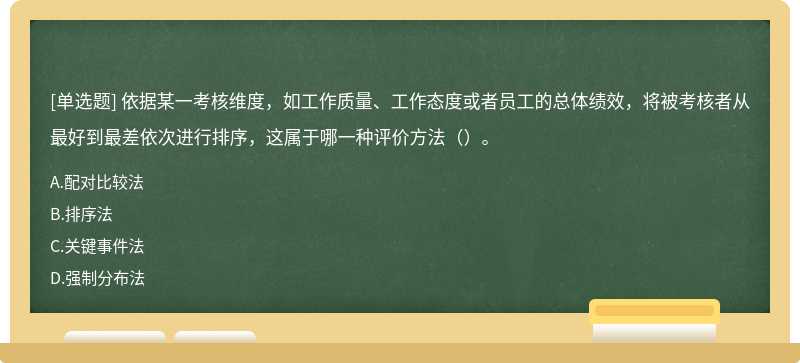 依据某一考核维度，如工作质量、工作态度或者员工的总体绩效，将被考核者从最好到最差依次进行排序，这属于哪一种评价方法（）。