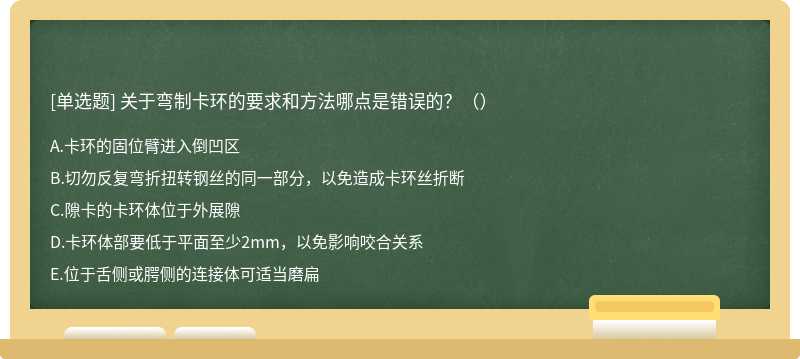 关于弯制卡环的要求和方法哪点是错误的？（）