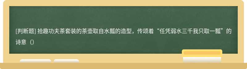 拾趣功夫茶套装的茶壶取自水瓢的造型，传颂着“任凭弱水三千我只取一瓢”的诗意（）