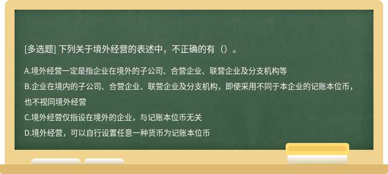 下列关于境外经营的表述中，不正确的有（）。