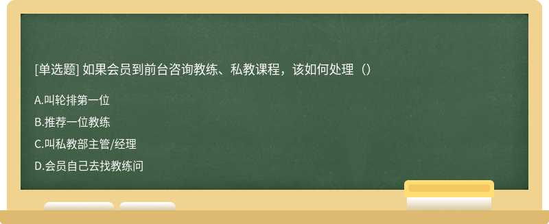 如果会员到前台咨询教练、私教课程，该如何处理（）