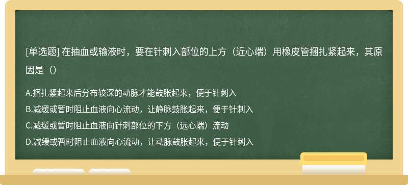 在抽血或输液时，要在针刺入部位的上方（近心端）用橡皮管捆扎紧起来，其原因是（）