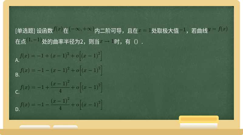 设函数在内二阶可导，且在处取极大值，若曲线在点处的曲率半径为2，则当时，有（）.