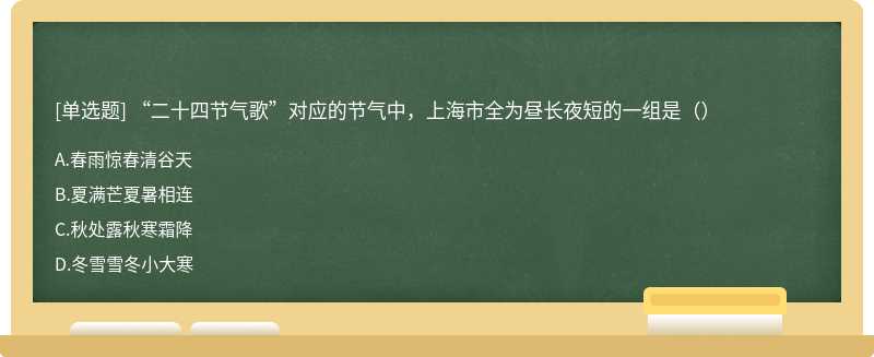 “二十四节气歌”对应的节气中，上海市全为昼长夜短的一组是（）