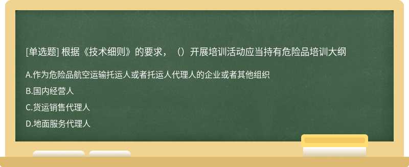 根据《技术细则》的要求，（）开展培训活动应当持有危险品培训大纲