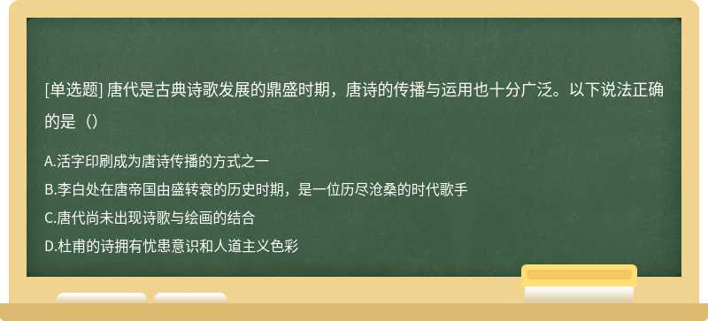 唐代是古典诗歌发展的鼎盛时期，唐诗的传播与运用也十分广泛。以下说法正确的是（）