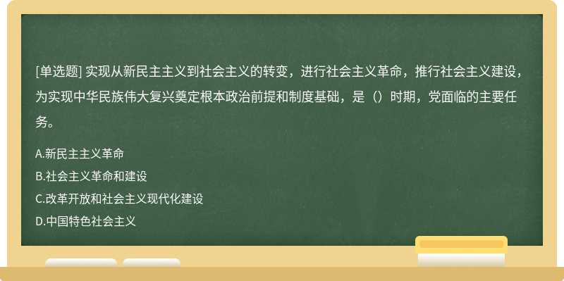 实现从新民主主义到社会主义的转变，进行社会主义革命，推行社会主义建设，为实现中华民族伟大复兴奠定根本政治前提和制度基础，是（）时期，党面临的主要任务。