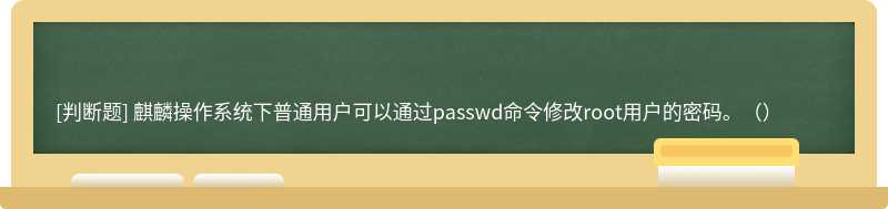 麒麟操作系统下普通用户可以通过passwd命令修改root用户的密码。（）