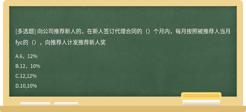 向公司推荐新人的，在新人签订代理合同的（）个月内，每月按照被推荐人当月fyc的（），向推荐人计发推荐新人奖