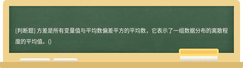 方差是所有变量值与平均数偏差平方的平均数，它表示了一组数据分布的离散程度的平均值。()