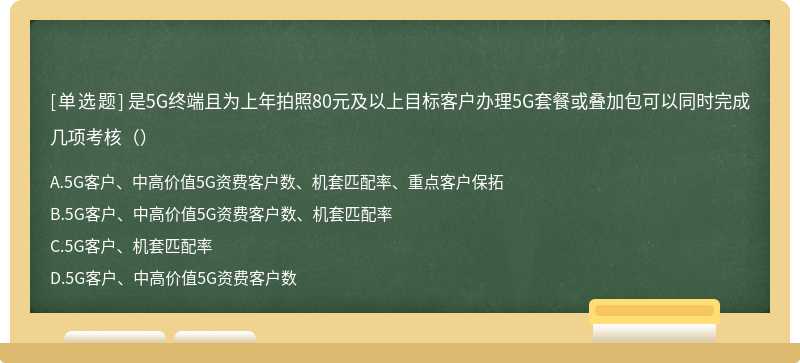 是5G终端且为上年拍照80元及以上目标客户办理5G套餐或叠加包可以同时完成几项考核（）