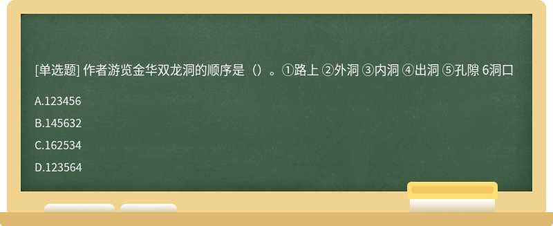 作者游览金华双龙洞的顺序是（）。①路上 ②外洞 ③内洞 ④出洞 ⑤孔隙 6洞口