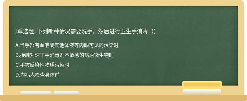 下列哪种情况需要洗手，然后进行卫生手消毒（）