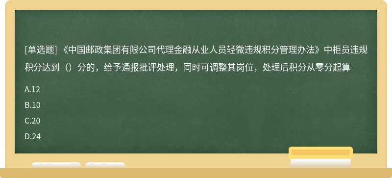 《中国邮政集团有限公司代理金融从业人员轻微违规积分管理办法》中柜员违规积分达到（）分的，给予通报批评处理，同时可调整其岗位，处理后积分从零分起算