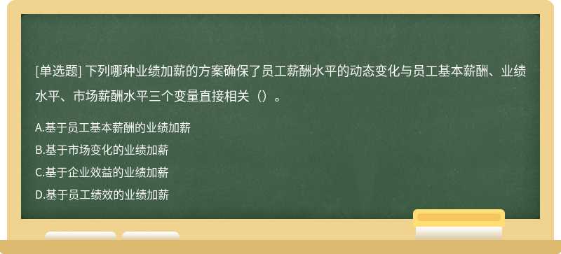 下列哪种业绩加薪的方案确保了员工薪酬水平的动态变化与员工基本薪酬、业绩水平、市场薪酬水平三个变量直接相关（）。