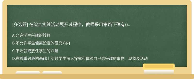 在综合实践活动展开过程中，教师采用策略正确有()。