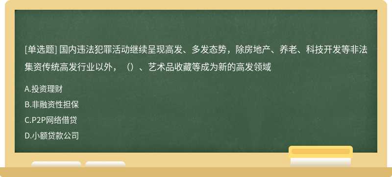 国内违法犯罪活动继续呈现高发、多发态势，除房地产、养老、科技开发等非法集资传统高发行业以外，（）、艺术品收藏等成为新的高发领域