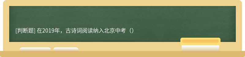 在2019年，古诗词阅读纳入北京中考（）