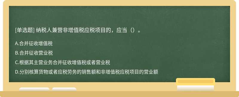 纳税人兼营非增值税应税项目的，应当（）。